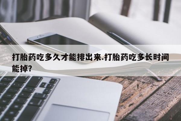米非米索打胎药专卖微信打胎药吃多久才能排出来.打胎药吃多长时间能掉？