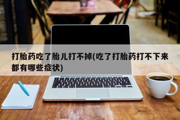 米非米索打胎药专卖微信打胎药吃了胎儿打不掉(吃了打胎药打不下来都有哪些症状)