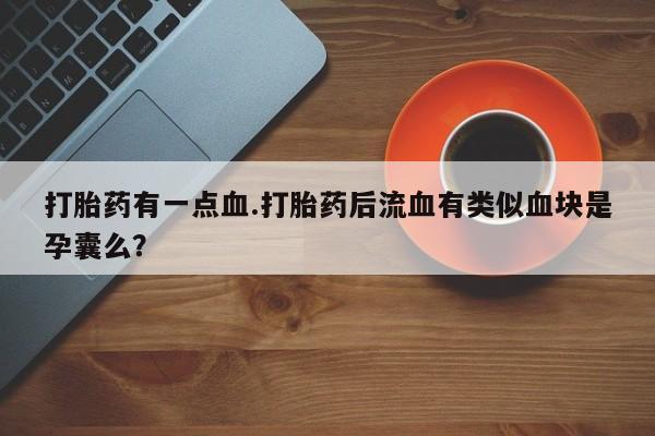 米非米索打胎药专卖微信打胎药有一点血.打胎药后流血有类似血块是孕囊么？