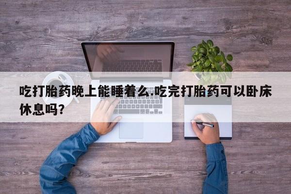 米非米索打胎药专卖微信吃打胎药晚上能睡着么.吃完打胎药可以卧床休息吗？