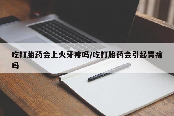 米非米索打胎药专卖微信吃打胎药会上火牙疼吗/吃打胎药会引起胃痛吗
