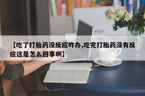 米非米索打胎药专卖微信【吃了打胎药没反应咋办,吃完打胎药没有反应这是怎么回事啊】