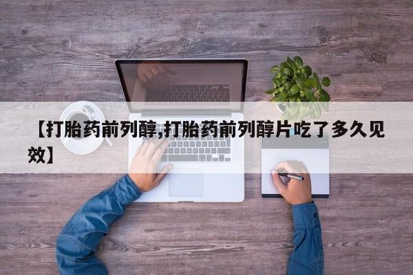 米非米索打胎药专卖微信【打胎药前列醇,打胎药前列醇片吃了多久见效】