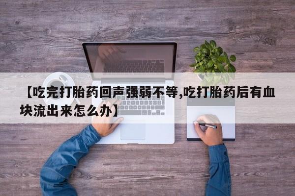 米非米索打胎药专卖微信【吃完打胎药回声强弱不等,吃打胎药后有血块流出来怎么办】