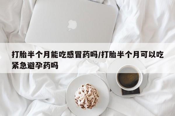 米非米索打胎药专卖微信打胎半个月能吃感冒药吗/打胎半个月可以吃紧急避孕药吗