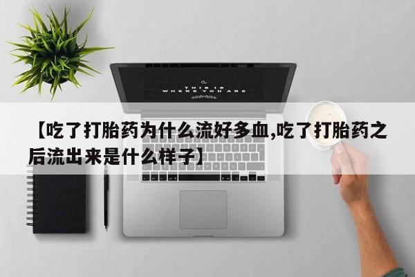 米非米索打胎药专卖微信【吃了打胎药为什么流好多血,吃了打胎药之后流出来是什么样子】