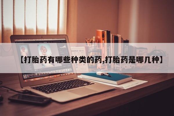 米非米索打胎药专卖微信【打胎药有哪些种类的药,打胎药是哪几种】