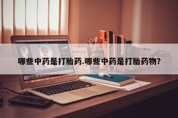 米非米索打胎药专卖微信哪些中药是打胎药.哪些中药是打胎药物？
