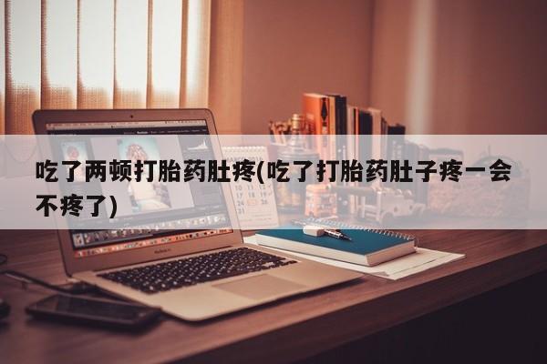 米非米索打胎药专卖微信吃了两顿打胎药肚疼(吃了打胎药肚子疼一会不疼了)