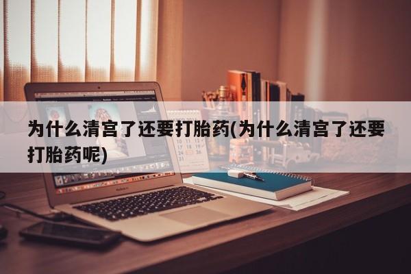 米非米索打胎药专卖微信为什么清宫了还要打胎药(为什么清宫了还要打胎药呢)
