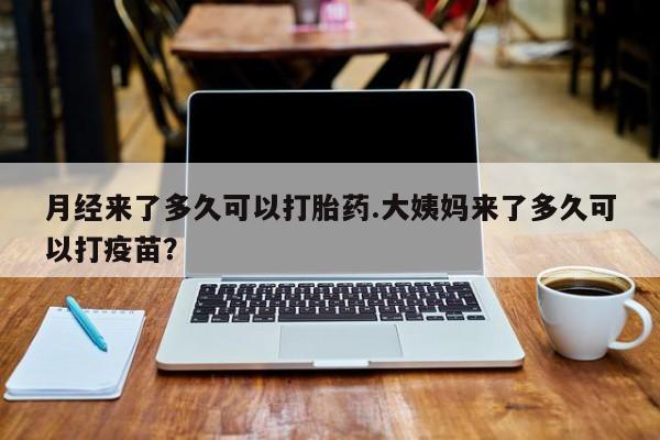 米非米索打胎药专卖微信月经来了多久可以打胎药.大姨妈来了多久可以打疫苗？
