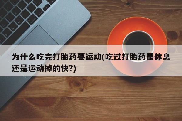 米非米索打胎药专卖微信为什么吃完打胎药要运动(吃过打胎药是休息还是运动掉的快?)