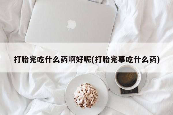 米非米索打胎药专卖微信打胎完吃什么药啊好呢(打胎完事吃什么药)