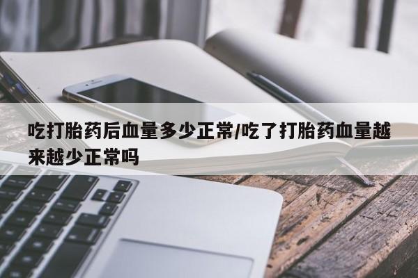 米非米索打胎药专卖微信吃打胎药后血量多少正常/吃了打胎药血量越来越少正常吗