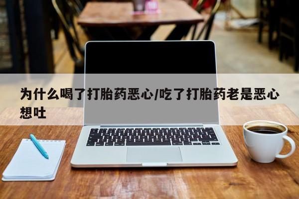 米非米索打胎药专卖微信为什么喝了打胎药恶心/吃了打胎药老是恶心想吐