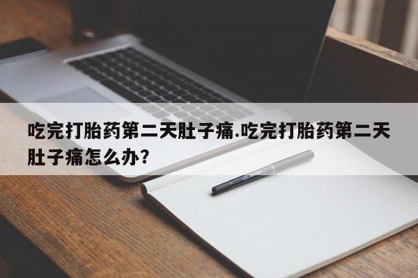 米非米索打胎药专卖微信吃完打胎药第二天肚子痛.吃完打胎药第二天肚子痛怎么办？