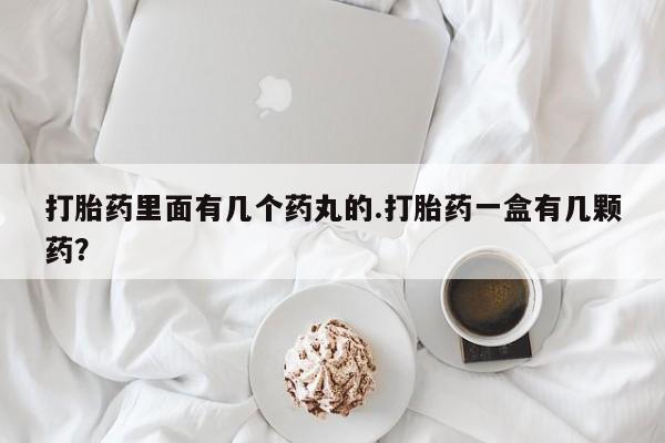 米非米索打胎药专卖微信打胎药里面有几个药丸的.打胎药一盒有几颗药？