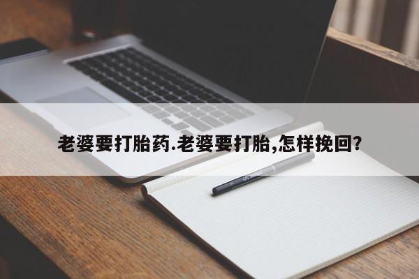 米非米索打胎药专卖微信老婆要打胎药.老婆要打胎,怎样挽回？