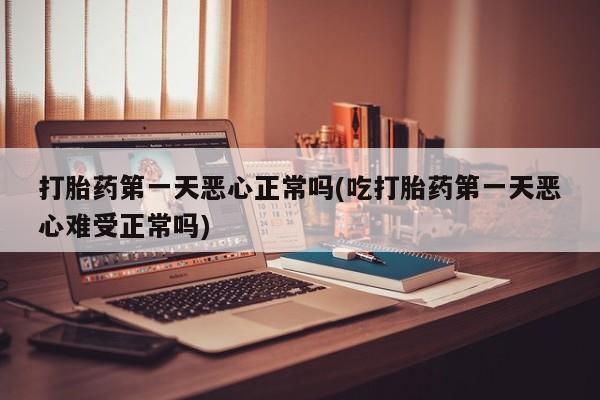 米非米索打胎药专卖微信打胎药第一天恶心正常吗(吃打胎药第一天恶心难受正常吗)