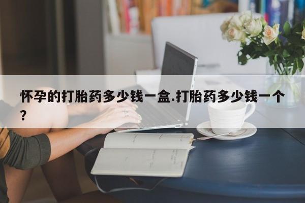 米非米索打胎药专卖微信怀孕的打胎药多少钱一盒.打胎药多少钱一个？