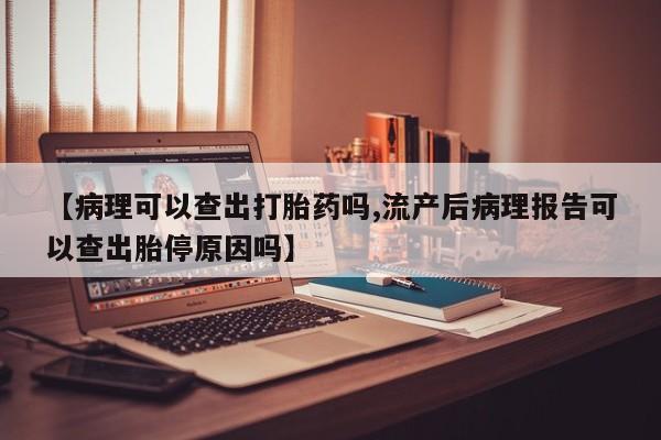 米非米索打胎药专卖微信【病理可以查出打胎药吗,流产后病理报告可以查出胎停原因吗】