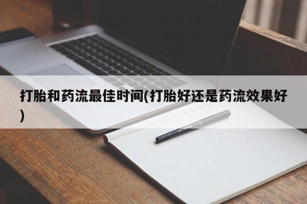 米非米索打胎药专卖微信打胎和药流最佳时间(打胎好还是药流效果好)