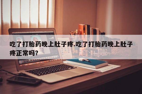 米非米索打胎药专卖微信吃了打胎药晚上肚子疼.吃了打胎药晚上肚子疼正常吗？