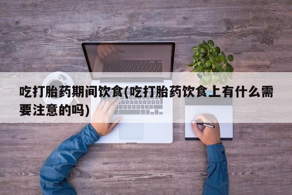 米非米索打胎药专卖微信吃打胎药期间饮食(吃打胎药饮食上有什么需要注意的吗)