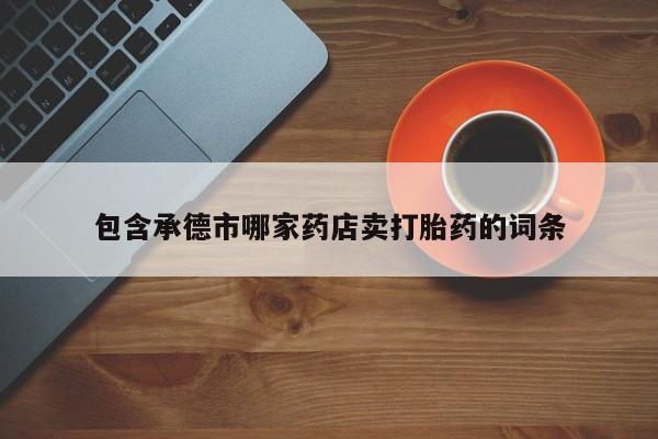 米非米索打胎药专卖微信包含承德市哪家药店卖打胎药的词条