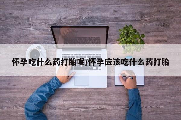 米非米索打胎药专卖微信怀孕吃什么药打胎呢/怀孕应该吃什么药打胎