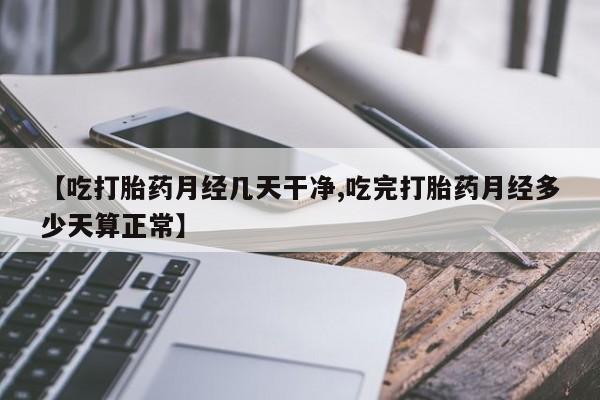 米非米索打胎药专卖微信【吃打胎药月经几天干净,吃完打胎药月经多少天算正常】