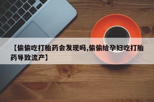 米非米索打胎药专卖微信【偷偷吃打胎药会发现吗,偷偷给孕妇吃打胎药导致流产】