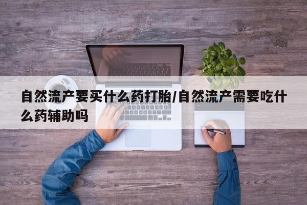 米非米索打胎药专卖微信自然流产要买什么药打胎/自然流产需要吃什么药辅助吗