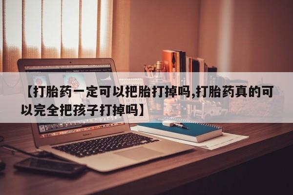 米非米索打胎药专卖微信【打胎药一定可以把胎打掉吗,打胎药真的可以完全把孩子打掉吗】