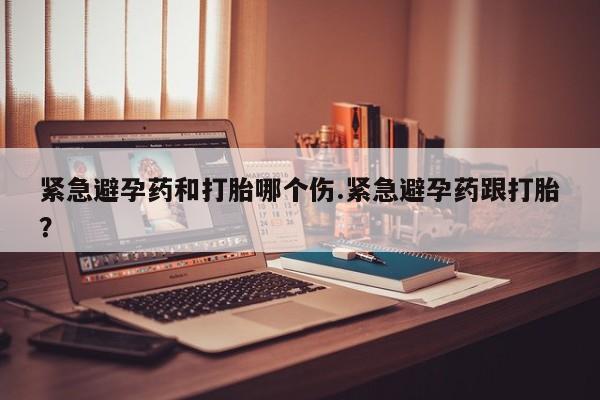 米非米索打胎药专卖微信紧急避孕药和打胎哪个伤.紧急避孕药跟打胎？