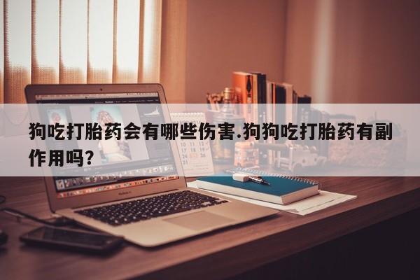 米非米索打胎药专卖微信狗吃打胎药会有哪些伤害.狗狗吃打胎药有副作用吗？