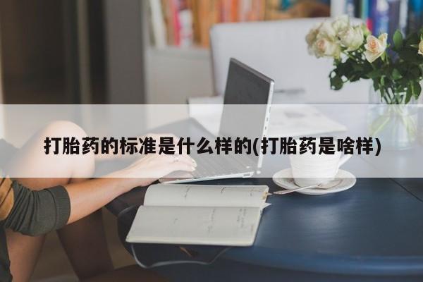 米非米索打胎药专卖微信打胎药的标准是什么样的(打胎药是啥样)
