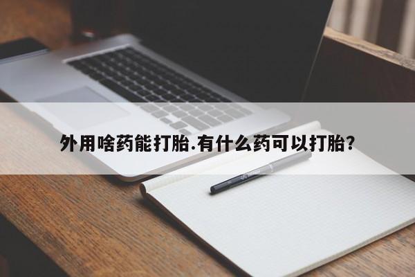 米非米索打胎药专卖微信外用啥药能打胎.有什么药可以打胎？