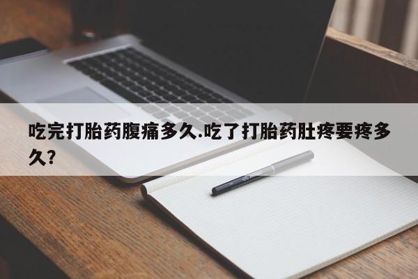 米非米索打胎药专卖微信吃完打胎药腹痛多久.吃了打胎药肚疼要疼多久？