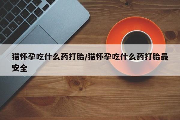 米非米索打胎药专卖微信猫怀孕吃什么药打胎/猫怀孕吃什么药打胎最安全