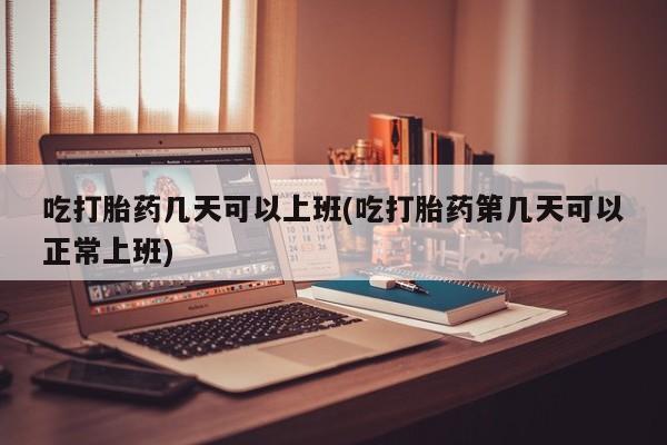 米非米索打胎药专卖微信吃打胎药几天可以上班(吃打胎药第几天可以正常上班)