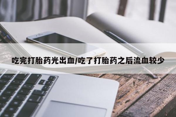 米非米索打胎药专卖微信吃完打胎药光出血/吃了打胎药之后流血较少