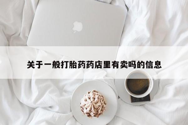 米非米索打胎药专卖微信关于一般打胎药药店里有卖吗的信息