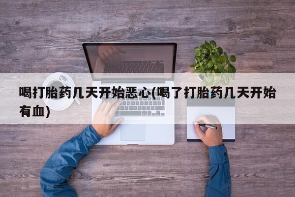 米非米索打胎药专卖微信喝打胎药几天开始恶心(喝了打胎药几天开始有血)