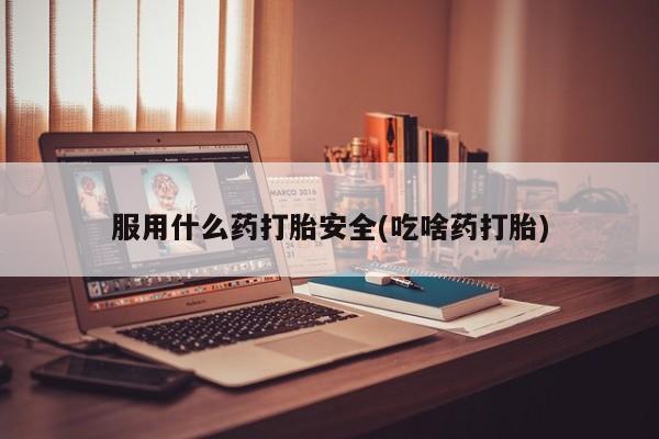 米非米索打胎药专卖微信服用什么药打胎安全(吃啥药打胎)