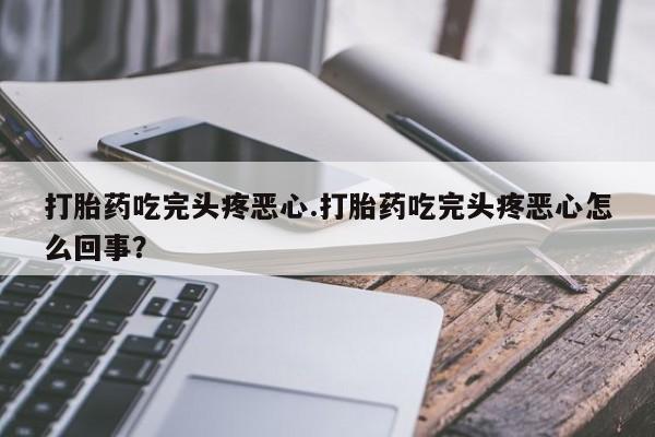 米非米索打胎药专卖微信打胎药吃完头疼恶心.打胎药吃完头疼恶心怎么回事？