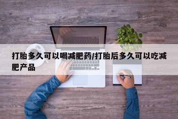 米非米索打胎药专卖微信打胎多久可以喝减肥药/打胎后多久可以吃减肥产品
