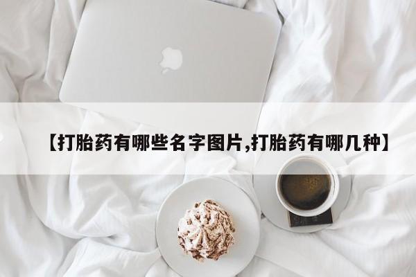 米非米索打胎药专卖微信【打胎药有哪些名字图片,打胎药有哪几种】