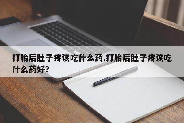 米非米索打胎药专卖微信打胎后肚子疼该吃什么药.打胎后肚子疼该吃什么药好？