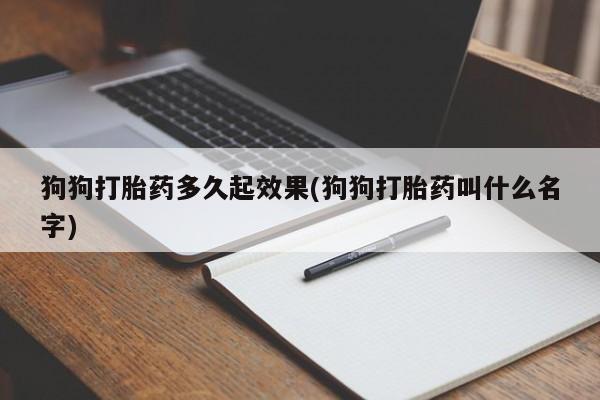 米非米索打胎药专卖微信狗狗打胎药多久起效果(狗狗打胎药叫什么名字)